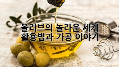 올리브의 놀라운 세계: 활용법과 가공 이야기