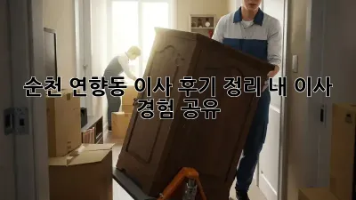순천 연향동 이사 후기 정리: 내 이사 경험 공유