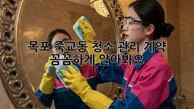 목포 죽교동 청소 관리 계약, ✨ 꼼꼼하게 알아봐요!
